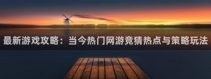 欧博娱乐平台官网注册：最新游戏攻略：当今热门网游竞猜热点与策