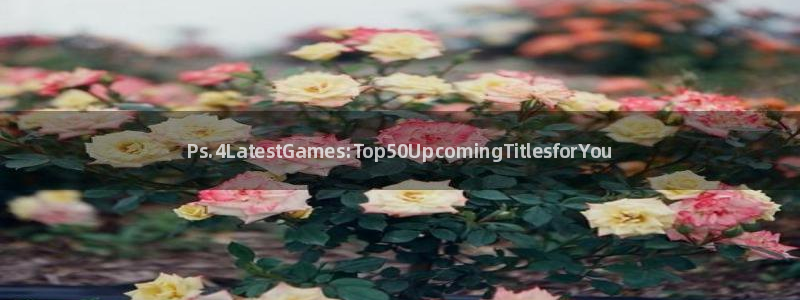欧博娱乐是什么：Ps.4LatestGames:Top50U