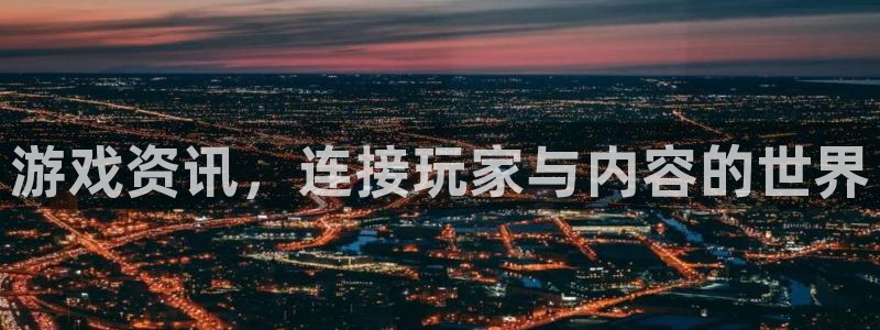 欧博娱乐平台：游戏资讯，连接玩家与内容的世界