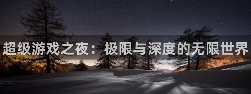 欧博娱乐app：超级游戏之夜：极限与深度的无限世界