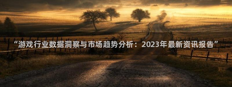 欧博娱乐官网：“游戏行业数据洞察与市场趋势分析：2023年最