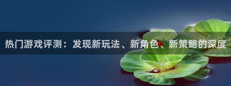 欧博娱乐登录网址：热门游戏评测：发现新玩法、新角色、新策略的
