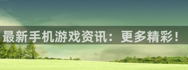 欧博娱乐平台官网入口：最新手机游戏资讯：更多精彩！