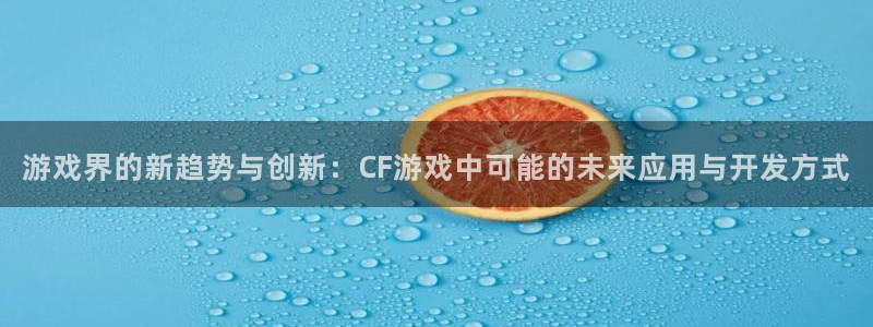 欧博娱乐网址官网：游戏界的新趋势与创新：CF游戏中可能的未来