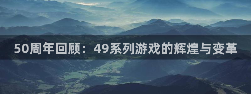 欧博娱乐手机网页版登录：50周年回顾：49系列游戏的辉煌与变