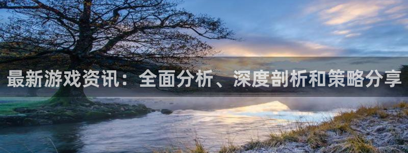 欧博娱乐注册测速：最新游戏资讯：全面分析、深度剖析和策略分享