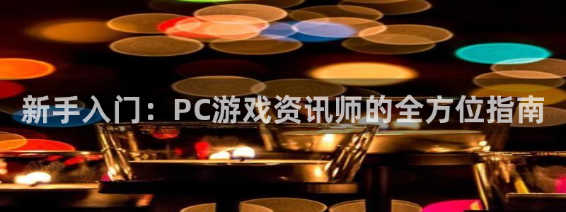 欧博娱乐平台：新手入门：PC游戏资讯师的全方位指南