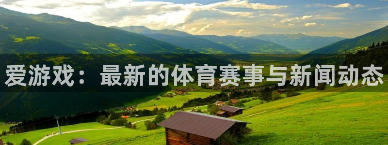 欧博娱乐登录：爱游戏：最新的体育赛事与新闻动态