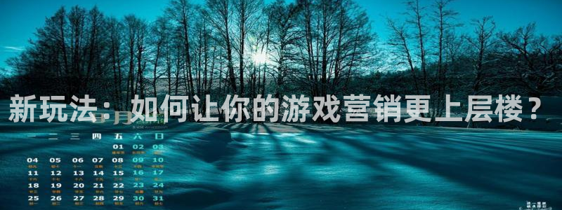 欧博娱乐登录：新玩法：如何让你的游戏营销更上层楼？