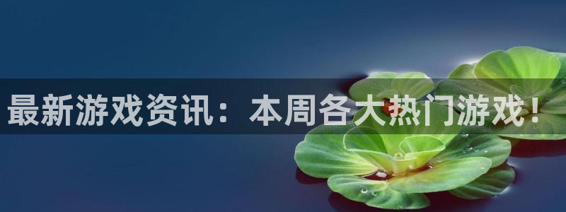 欧博娱乐注册账号：最新游戏资讯：本周各大热门游戏！