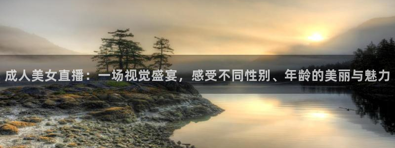 24直播平台：成人美女直播：一场视觉盛宴，感受不同性别、年龄的美丽与魅力